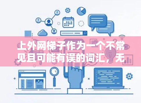 上外网梯子作为一个不常见且可能有误的词汇，无法直接提供详细的使用方法。以下是一些可能的解释和步骤，基于常见的网络平台和工具的使用方法