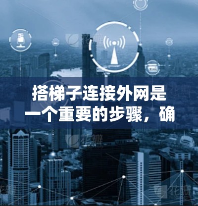 搭梯子连接外网是一个重要的步骤，确保网络设备能够顺畅地连接到外网。以下是一步步的指南
