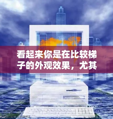 看起来你是在比较梯子的外观效果，尤其是外网（即梯子的上端设计）如果你觉得某个梯子看起来好，可能是因为它具有以下特点