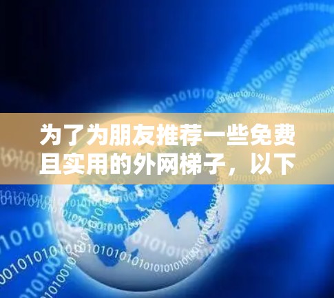 为了为朋友推荐一些免费且实用的外网梯子，以下是几个推荐