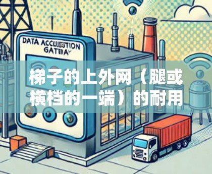 梯子的上外网（腿或横档的一端）的耐用性取决于其位置和材质。以下是对上外网的详细分析