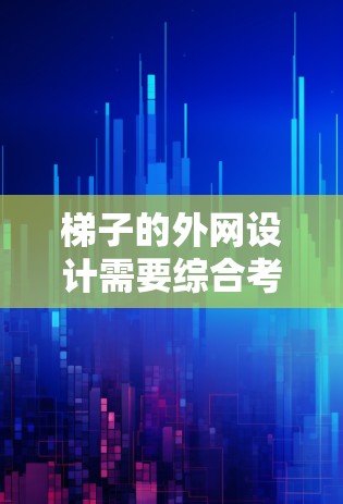 梯子的外网设计需要综合考虑多个因素，以确保其稳定、使用便捷和安全。以下是详细的步骤和建议