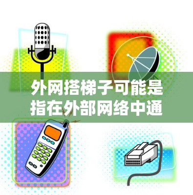 外网搭梯子可能是指在外部网络中通过某种方式来实现与内部服务器的连接。具体含义可能因上下文而异，但以下是一些可能的解释
