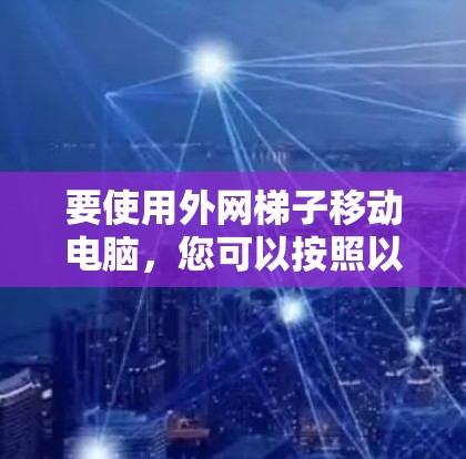 要使用外网梯子移动电脑，您可以按照以下步骤操作