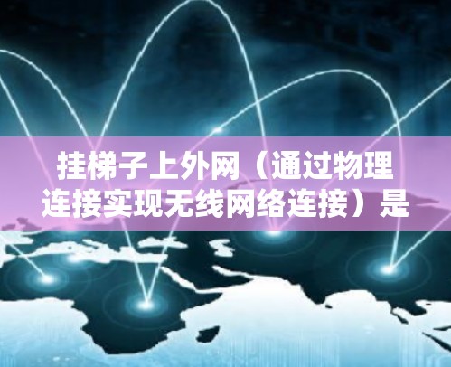 挂梯子上外网（通过物理连接实现无线网络连接）是小米手机一种常见的设备连接方法。以下是详细的步骤和注意事项