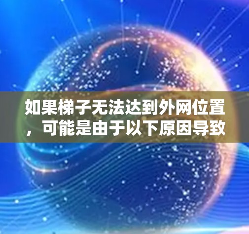 如果梯子无法达到外网位置，可能是由于以下原因导致的