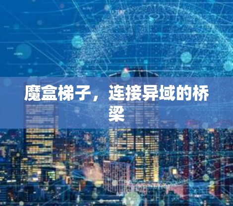 魔盒梯子，连接异域的桥梁