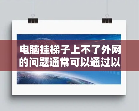 电脑挂梯子上不了外网的问题通常可以通过以下步骤排查和解决