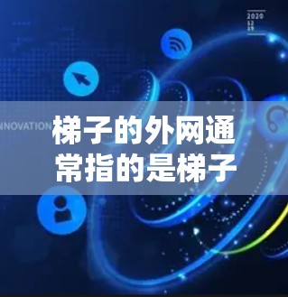 梯子的外网通常指的是梯子在墙上的那一端，通常称为外网。梯子的使用方法包括爬高、调整角度、拿东西等。以下是一些基本的使用方法