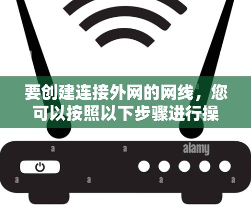 要创建连接外网的网线，您可以按照以下步骤进行操作