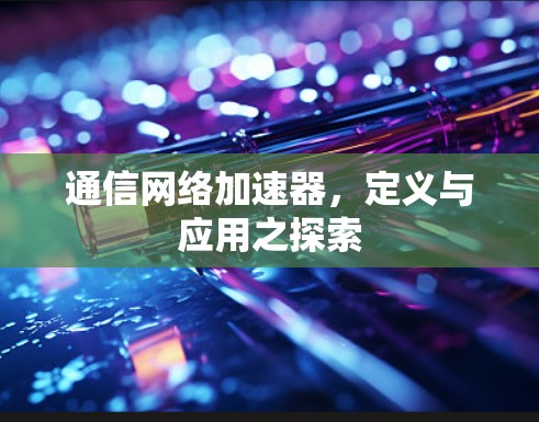 通信网络加速器，定义与应用之探索