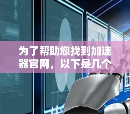 为了帮助您找到加速器官网，以下是几个推荐的资源