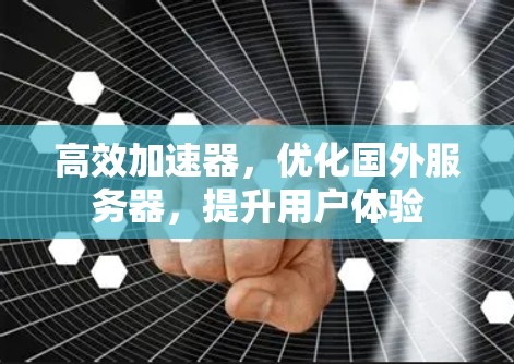 高效加速器，优化国外服务器，提升用户体验