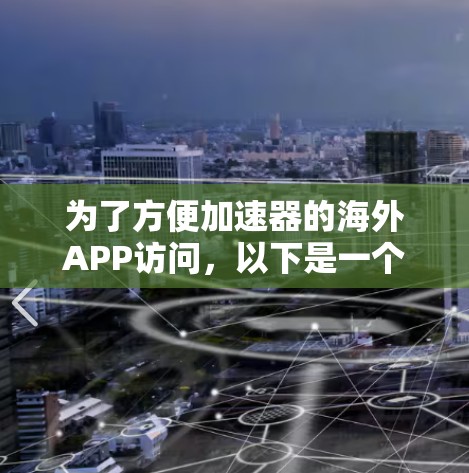 为了方便加速器的海外APP访问，以下是一个清晰的步骤指南