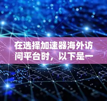 在选择加速器海外访问平台时，以下是一个综合考虑的因素和建议
