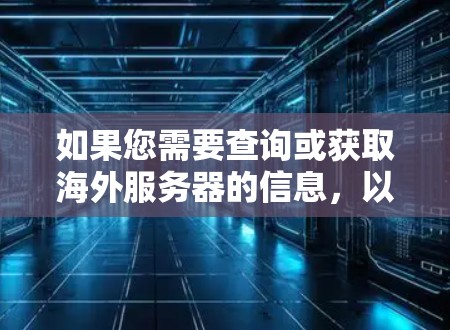 如果您需要查询或获取海外服务器的信息，以下是一些建议和步骤