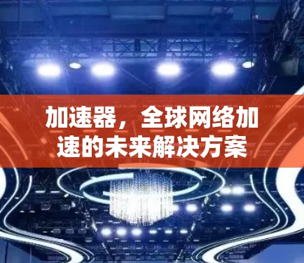 加速器，全球网络加速的未来解决方案