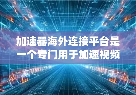 加速器海外连接平台是一个专门用于加速视频和直播内容到国际主流服务器的工具，如YouTube、Spotify和苹果APP。以下是关于该平台的详细介绍