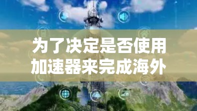 为了决定是否使用加速器来完成海外旅行，以下是一个有条理的总结和建议
