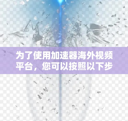 为了使用加速器海外视频平台,您可以按照以下步骤进行 为了使用加速器海外视频平台,您可以按照以下步骤进行