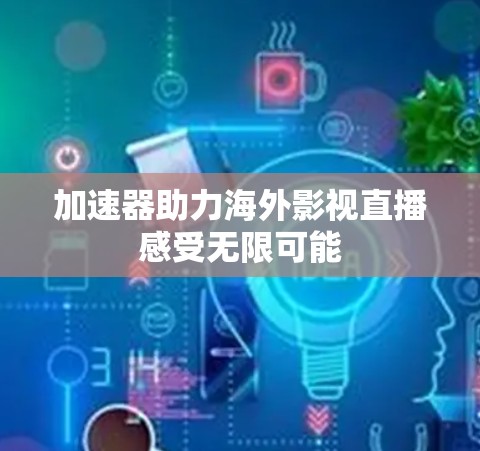 加速器助力海外影视直播感受无限可能 加速器助力海外影视直播感受无限可能