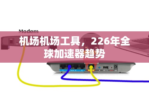 机场机场工具，226年全球加速器趋势