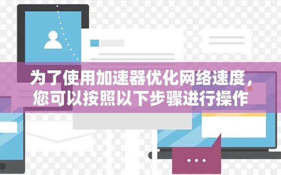 为了使用加速器优化网络速度，您可以按照以下步骤进行操作