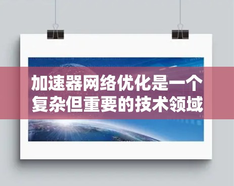 加速器网络优化是一个复杂但重要的技术领域，旨在利用加速器提高硬件资源的利用率和性能。以下是对加速器网络优化的详细总结和解决方案