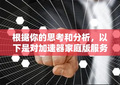 根据你的思考和分析，以下是对加速器家庭版服务的综合评价