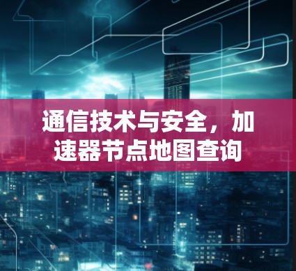 通信技术与安全，加速器节点地图查询