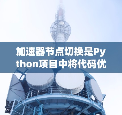 加速器节点切换是Python项目中将代码优化到不同加速器节点（如PyTorch或NumPy）的过程。以下是详细的步骤指南