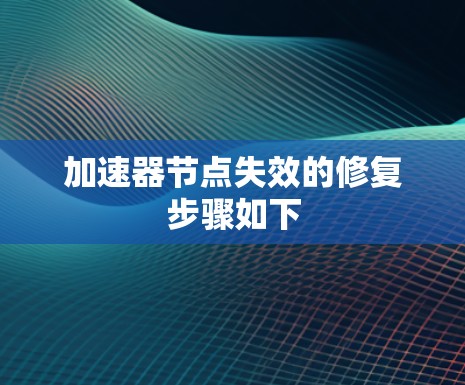 加速器节点失效的修复步骤如下