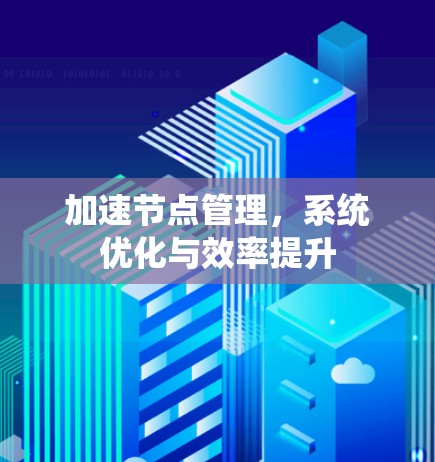 加速节点管理，系统优化与效率提升