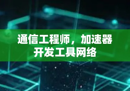 通信工程师，加速器开发工具网络