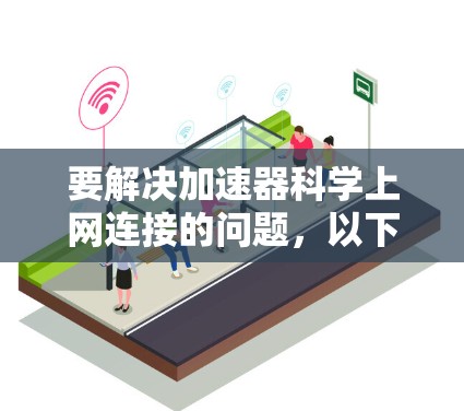 要解决加速器科学上网连接的问题，以下是一些步骤性的解决方案