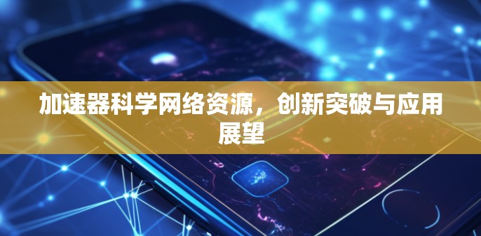 加速器科学网络资源，创新突破与应用展望