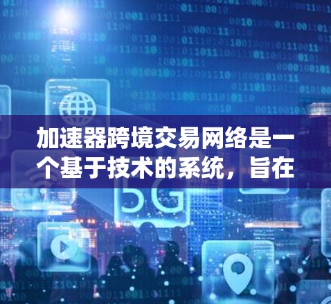 加速器跨境交易网络是一个基于技术的系统，旨在通过智能分析和实时调整来优化跨境交易活动。以下是关于该系统的详细解释