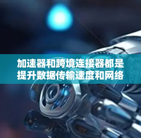 加速器和跨境连接器都是提升数据传输速度和网络连接效率的工具,但它们在功能和应用场景上有不同的特点。以下是对它们的详细解释 加速器和跨境连接器都是提升数据传输速度和网络连接效率的工具,但它们在功能和应用场景上有不同的特点。以下是对它们的详细解释