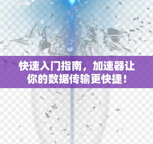快速入门指南，加速器让你的数据传输更快捷！