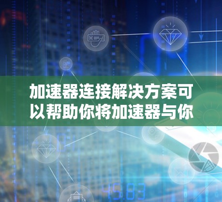 加速器连接解决方案可以帮助你将加速器与你的计算机硬件有效地连接起来，从而提升性能。以下是关于加速器连接的几种常见解决方案