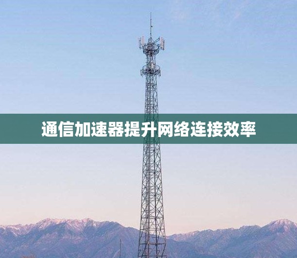 通信加速器提升网络连接效率