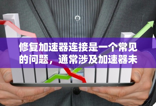 修复加速器连接是一个常见的问题，通常涉及加速器未正常启动或连接失败的情况。以下是针对加速器连接修复的步骤和方法