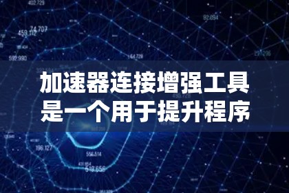 加速器连接增强工具是一个用于提升程序运行速度和网络连接效率的软件工具。它通过优化加速器的连接和功能，提供更高效、更流畅的用户体验。以下是对其的详细综述
