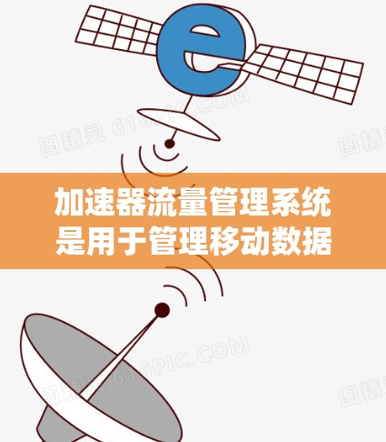加速器流量管理系统是用于管理移动数据流量的系统，旨在优化资源分配和提升系统的稳定性和效率。以下是对该系统的详细分析