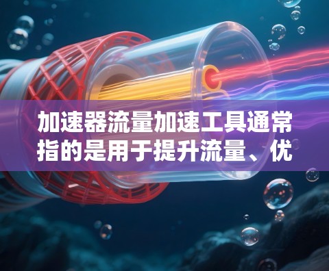加速器流量加速工具通常指的是用于提升流量、优化网站或广告效果的工具。以下是一些常见的工具及其功能