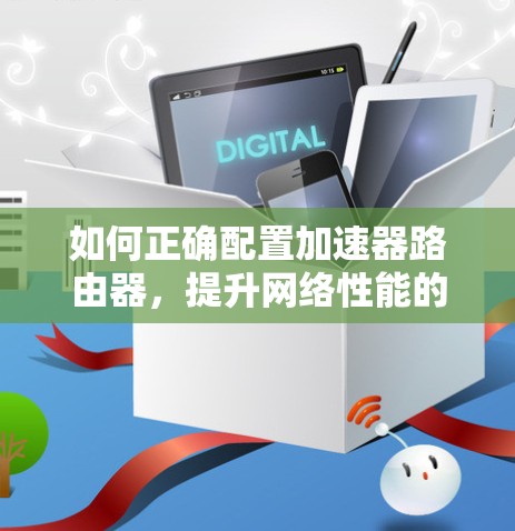 如何正确配置加速器路由器，提升网络性能的必经之路