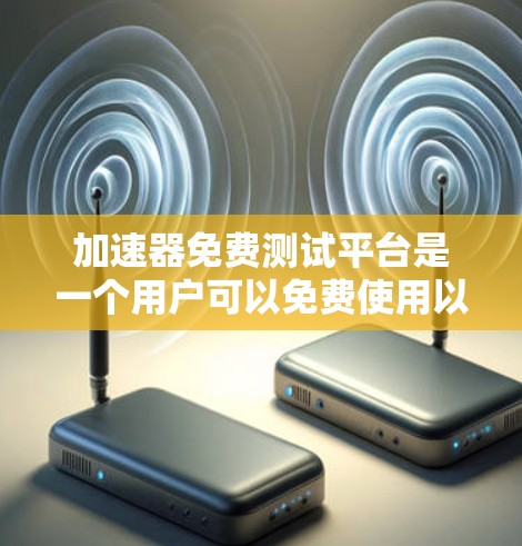 加速器免费测试平台是一个用户可以免费使用以测试加速器功能的在线工具。以下是几个主要的免费测试平台及其特点