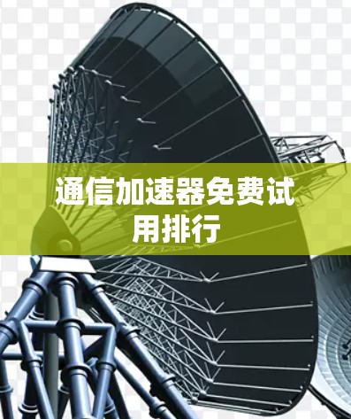 通信加速器免费试用排行
