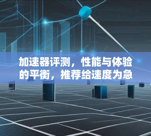 加速器评测，性能与体验的平衡，推荐给速度为急的YouTuber