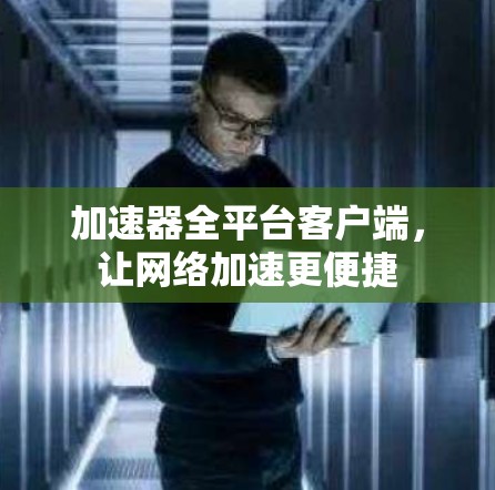 加速器全平台客户端，让网络加速更便捷